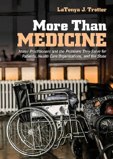 More Than Medicine: Nurse Practitioners and the Problems They Solve for Patients, Health Care Organizations, and the State by Latonya J. Trotter