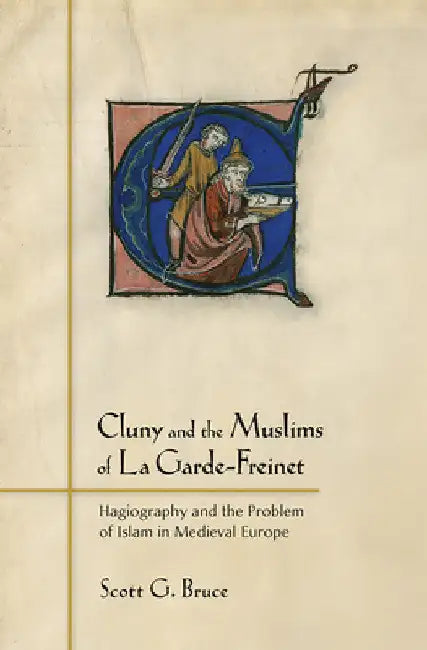 Cluny and the Muslims of La Garde-Freinet: Hagiography and the Problem of Islam in Medieval Europe by Scott G. Bruce