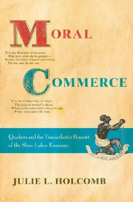 Moral Commerce: Quakers and the Transatlantic Boycott of the Slave Labor Economy by Julie L. Holcomb