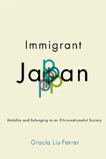 Immigrant Japan: Mobility and Belonging in an Ethno-Nationalist Society by Gracia Liu-Farrer