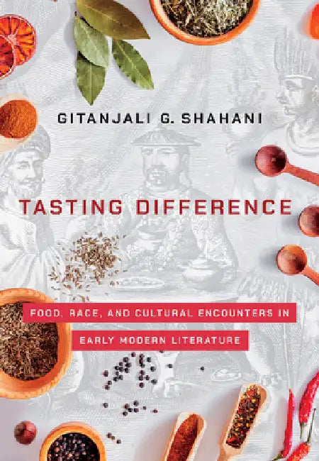 Tasting Difference: Food, Race, and Cultural Encounters in Early Modern Literature by Gitanjali G. Shahani