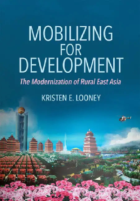 Mobilizing for Development: The Modernization of Rural East Asia by Kristen E. Looney