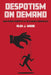 Despotism on Demand: How Power Operates in the Flexible Workplace by Alex J. Wood