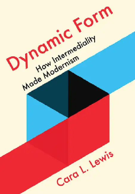 Dynamic Form: How Intermediality Made Modernism by Cara L. Lewis