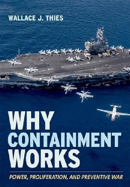 Why Containment Works: Power, Proliferation, and Preventive War by Wallace J. Thies
