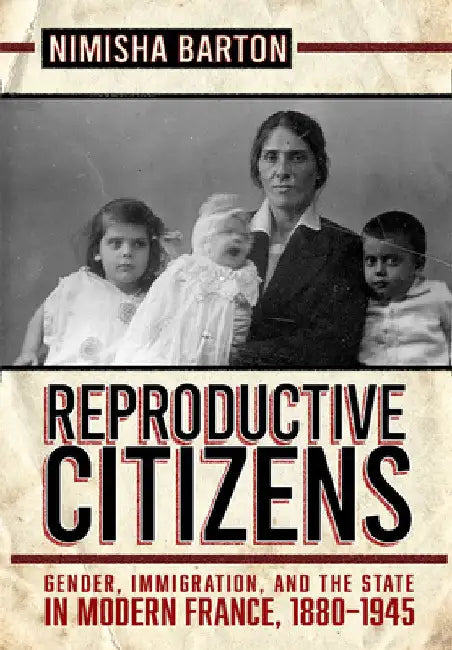Reproductive Citizens: Gender, Immigration, and the State in Modern France, 1880-1945 by Nimisha Barton