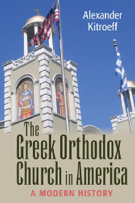 Greek Orthodox Church in America: A Modern History by Alexander Kitroeff