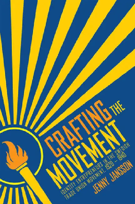 Crafting the Movement: Identity Entrepreneurs in the Swedish Trade Union Movement, 1920-1940 by Jenny Jansson