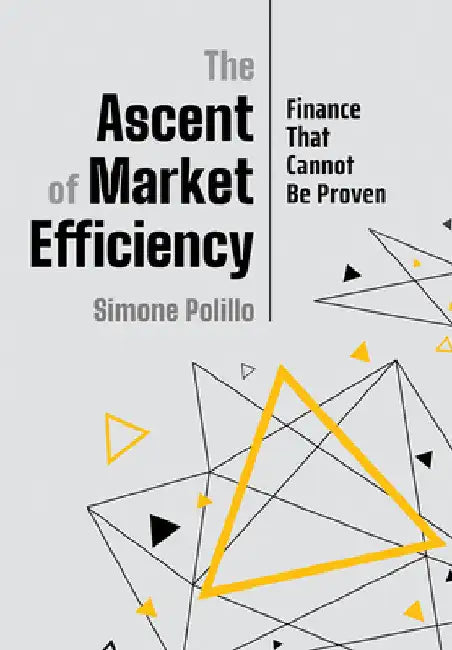 The Ascent of Market Efficiency: Finance That Cannot Be Proven by Simone Polillo
