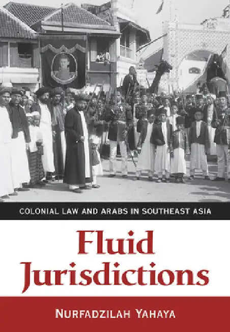 Fluid Jurisdictions: Colonial Law and Arabs in Southeast Asia by Nurfadzilah Yahaya
