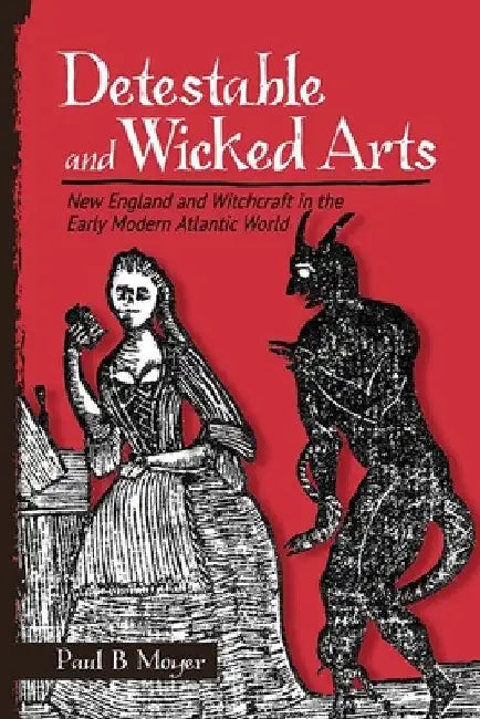 Detestable and Wicked Arts: New England and Witchcraft in the Early Modern Atlantic World by Paul B. Moyer