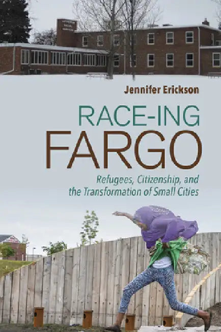 Race-Ing Fargo: Refugees, Citizenship, and the Transformation of Small Cities by Jennifer Erickson