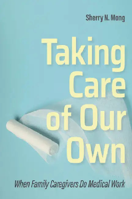 Taking Care of Our Own: When Family Caregivers Do Medical Work by Sherry N. Mong