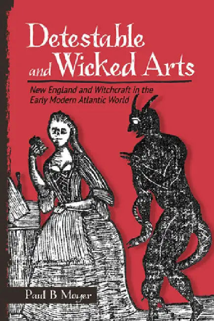 Detestable and Wicked Arts: New England and Witchcraft in the Early Modern Atlantic World by Paul B. Moyer