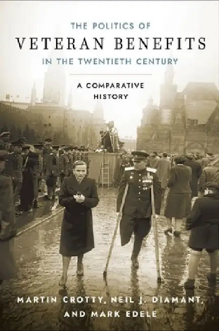 Politics of Veteran Benefits in the Twentieth Century: A Comparative History by Martin Crotty