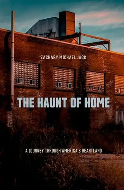 The Haunt of Home: A Journey Through America's Heartland by Zachary Michael Jack