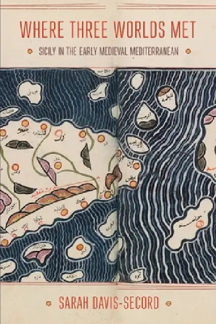 Where Three Worlds Met: Sicily in the Early Medieval Mediterranean by Sarah C. Davis-Secord