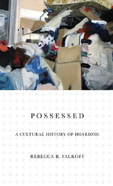 Possessed: A Cultural History of Hoarding by Rebecca R. Falkoff