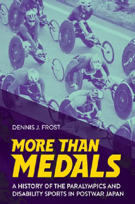 More Than Medals: A History of the Paralympics and Disability Sports in Postwar Japan by Dennis J. Frost