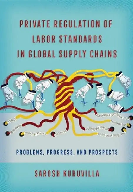 Private Regulation of Labor Standards in Global Supply Chains by Sarosh Kuruvilla