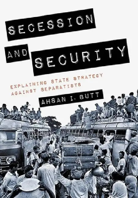 Secession and Security: Explaining State Strategy Against Separatists by Ahsan I. Butt