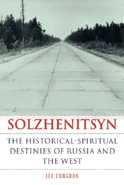 Solzhenitsyn: The Historical-Spiritual Destinies of Russia and the West by Lee Congdon
