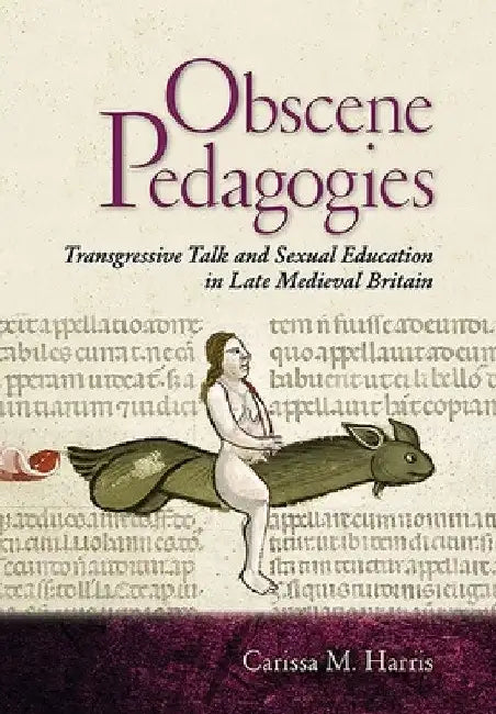 Obscene Pedagogies: Transgressive Talk and Sexual Education in Late Medieval Britain by Carissa M. Harris