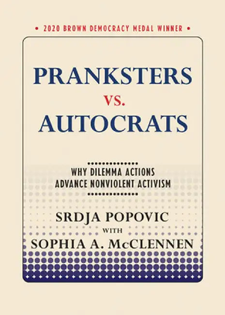 Pranksters vs. Autocrats: Why Dilemma Actions Advance Nonviolent Activism by Srdja Popovic