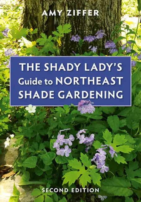 The Shady Lady's Guide to Northeast Shade Gardening by Amy Ziffer