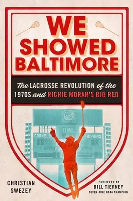 We Showed Baltimore: The Lacrosse Revolution of the 1970s and Richie Moran's Big Red by Christian Swezey