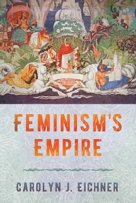 Feminism's Empire by Carolyn J. Eichner