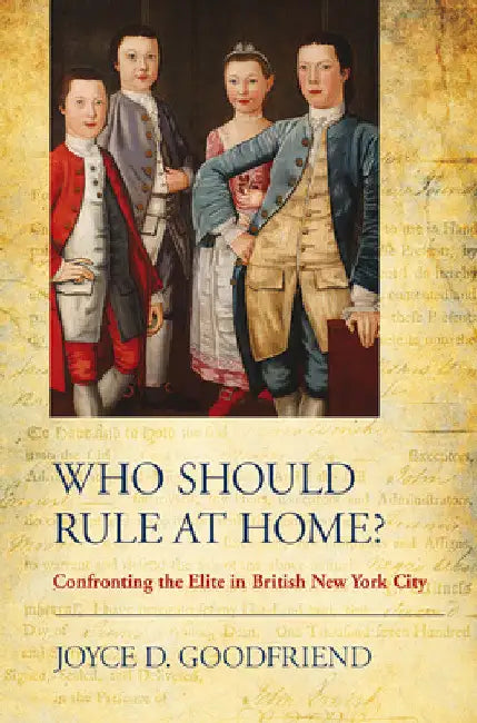 Who Should Rule at Home?: Confronting the Elite in British New York City by Joyce D. Goodfriend