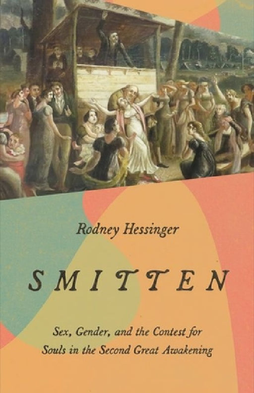 Smitten: Sex, Gender, and the Contest for Souls in the Second Great Awakening by Rodney Hessinger