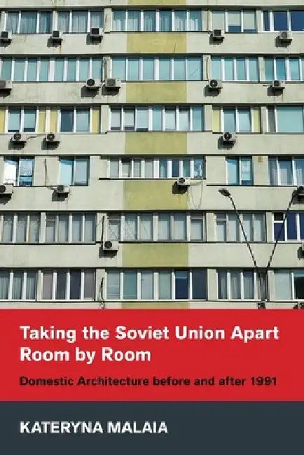 Taking the Soviet Union Apart Room by Room: Domestic Architecture Before and After 1991 by Kateryna Malaia