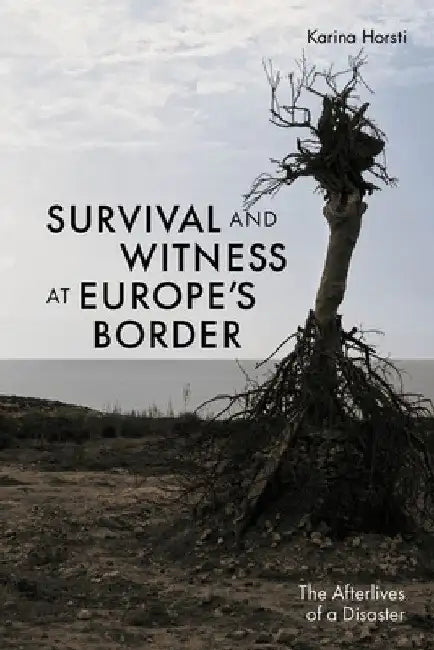 Survival and Witness at Europe's Border: The Afterlives of a Disaster by Karina Horsti