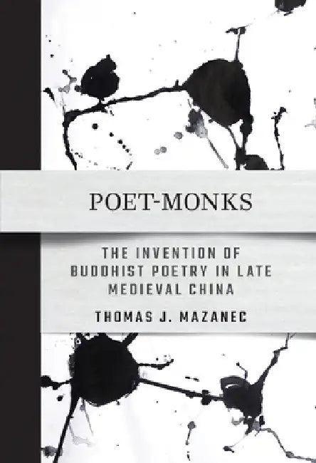 Poet-Monks: The Invention of Buddhist Poetry in Late Medieval China by Thomas J. Mazanec