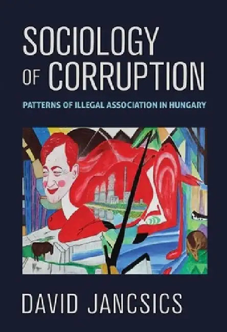 Sociology of Corruption: Patterns of Illegal Association in Hungary by David Jancsics