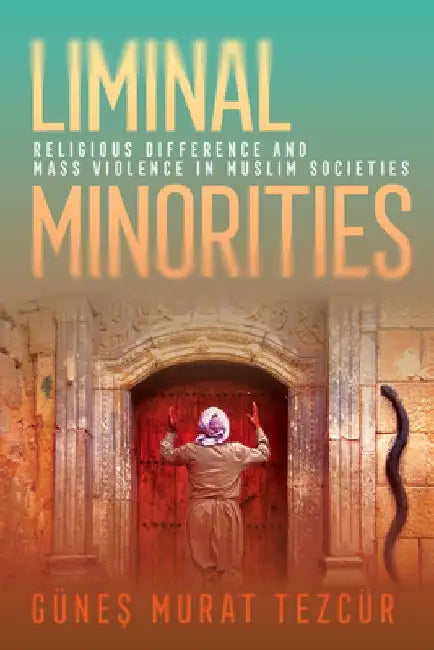 Liminal Minorities: Religious Difference and Mass Violence in Muslim Societies by Günes Murat Tezcür