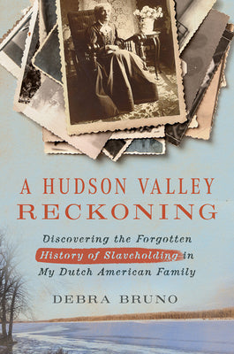 A Hudson Valley Reckoning: Discovering the Forgotten History of Slaveholding in My Dutch American Family by Debra Bruno