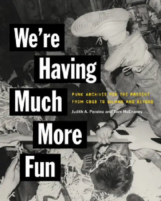 We're Having Much More Fun: Punk Archives for the Present from Cbgb to Gilman and Beyond by Judith A. Peraino, Tom McEnaney