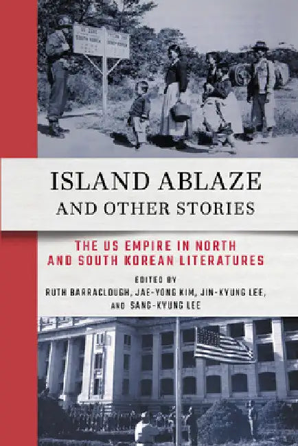 Island Ablaze and Other Stories: The Us Empire in North and South Korean Literatures by Ruth Barraclough
