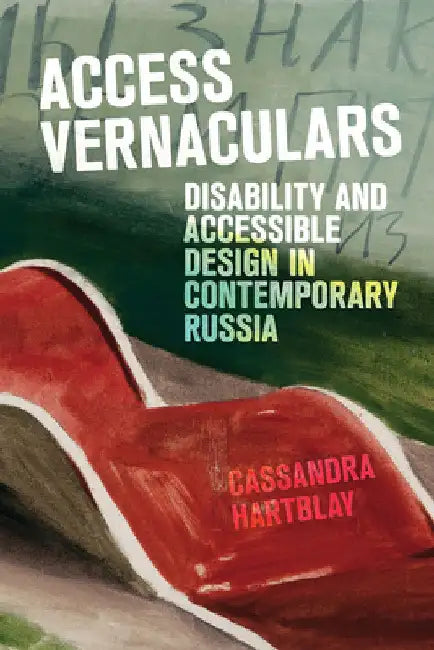 Access Vernaculars: Disability and Accessible Design in Contemporary Russia by Cassandra Hartblay