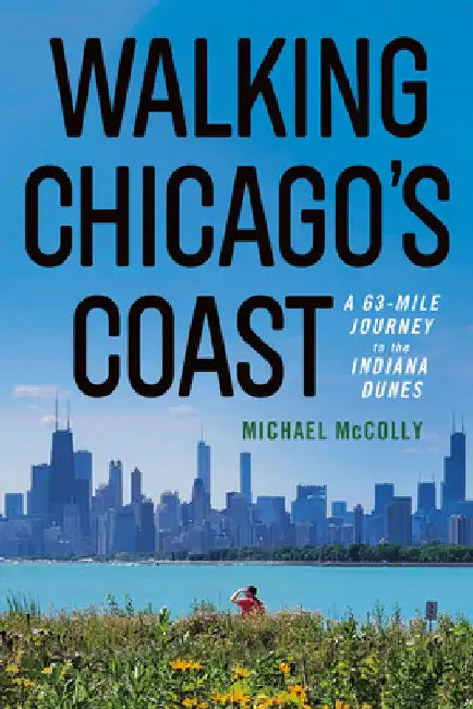 Walking Chicago's Coast: A 63-Mile Journey to the Indiana Dunes by McColly, Michael