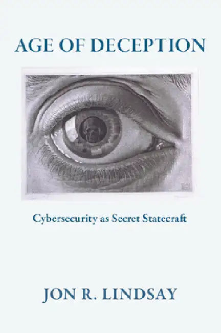 Age of Deception: Cybersecurity as Secret Statecraft by Jon R. Lindsay