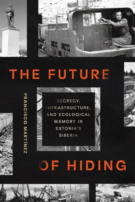 The Future of Hiding: Secrecy, Infrastructure, and Ecological Memory in Estonia's Siberia by Francisco Martínez