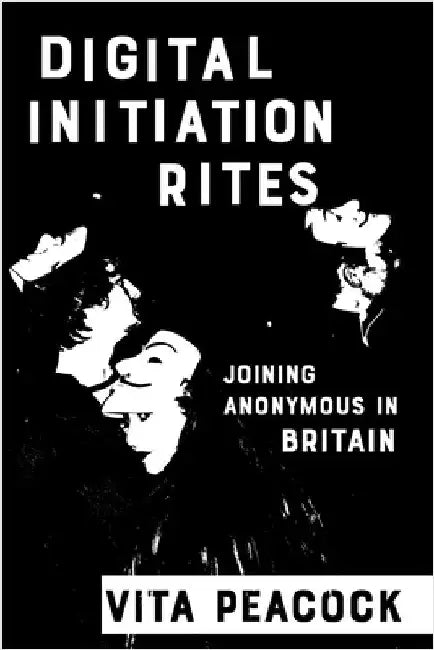 Digital Initiation Rites: Joining Anonymous in Britain by Vita Peacock