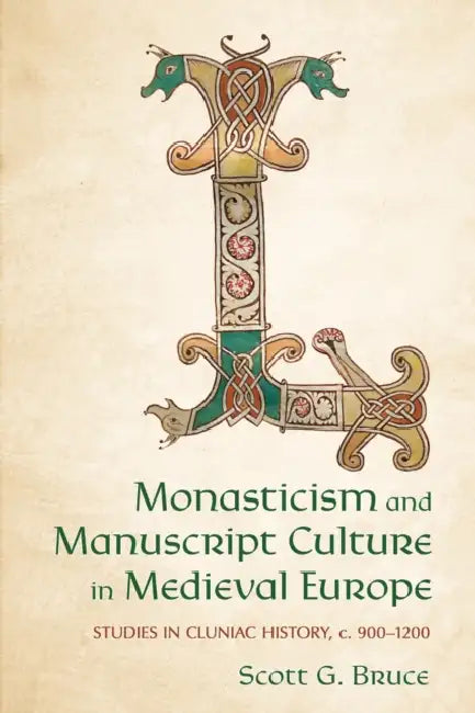 Monasticism and Manuscript Culture in Medieval Europe: Studies in Cluniac History, C. 900-1200 by Scott G. Bruce