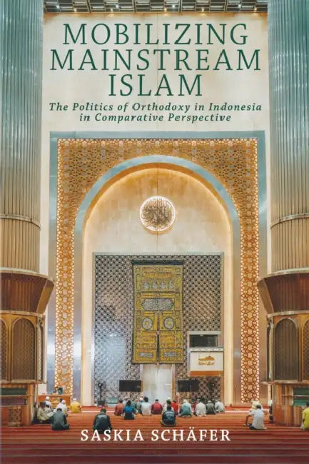 Mobilizing Mainstream Islam: The Politics of Orthodoxy in Indonesia in Comparative Perspective by Saskia Schäfer