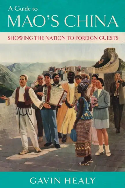 A Guide to Mao's China: Showing the Nation to Foreign Guests by Gavin Healy