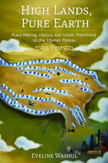 High Lands, Pure Earth: Place Making, History, and Urban Transitions on the Tibetan Plateau by Eveline Washul